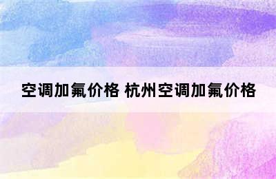 空调加氟价格 杭州空调加氟价格